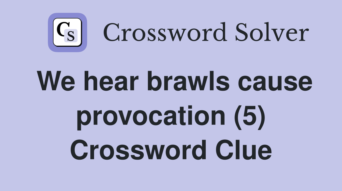 We hear brawls cause provocation (5) Crossword Clue Answers
